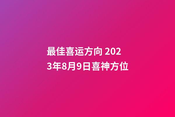 最佳喜运方向 2023年8月9日喜神方位
